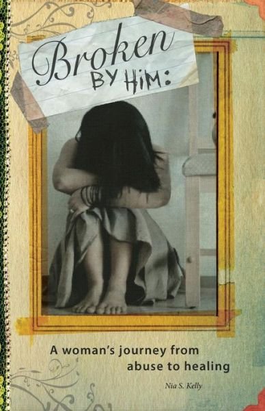 Cover for Nia S. Kelly · Broken by him : A Woman's Journey from Abuse to Healing (Paperback Bog) (2017)