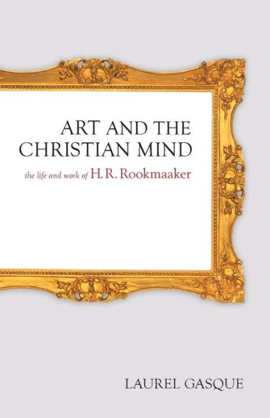 Art and the Christian Mind: The Life and Work of H. R. Rookmaaker - Laurel Gasque - Books - Crossway Books - 9781581346947 - November 2, 2005