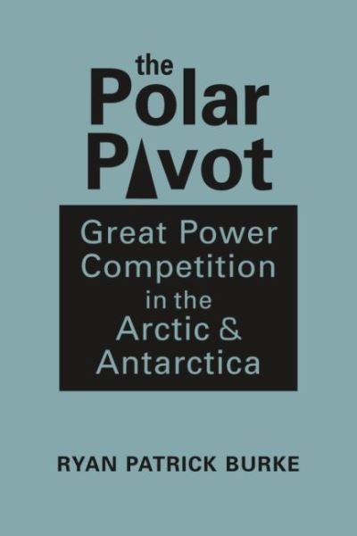 Cover for Ryan Patrick Burke · The Polar Pivot: Great Power Competition in the Arctic &amp; Antarctica (Hardcover Book) (2022)