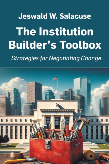 Cover for Jeswald W. Salacuse · The Institution Builder's Toolbox: Strategies for Negotiating Change (Paperback Book) (2024)