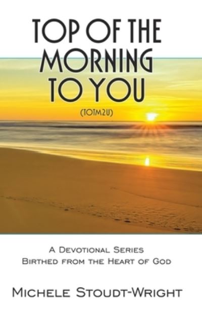 Cover for Michele Stoudt-Wright · Top of the Morning to You - TOTM2U: A Devotional Series Birthed From The Heart Of God (Paperback Book) (2020)