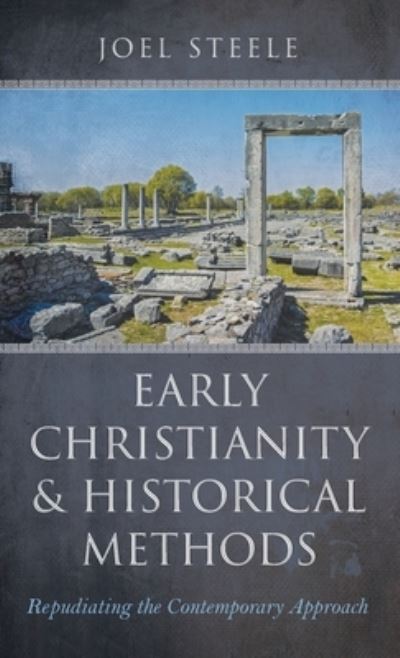 Cover for Joel Steele · Early Christianity and Historical Methods: Repudiating the Contemporary Approach (Hardcover Book) (2021)
