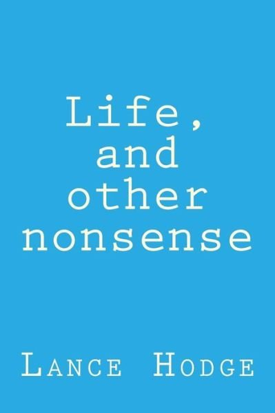 Life, and Other Nonsense - Lance Hodge - Livros - Createspace Independent Publishing Platf - 9781727180947 - 12 de setembro de 2018