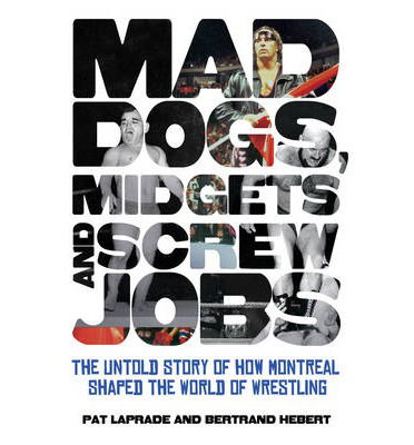 Pat Laprade · Mad Dogs, Midgets And Screw Jobs: The Untold Story of How Montreal Shaped the World of Wrestling (Paperback Book) (2013)