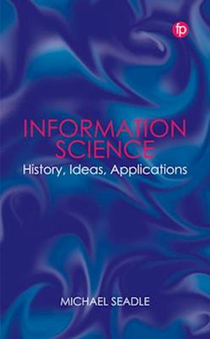 Information Science: History, Ideas, Applications - Michael Seadle - Books - Facet Publishing - 9781783306947 - October 15, 2025