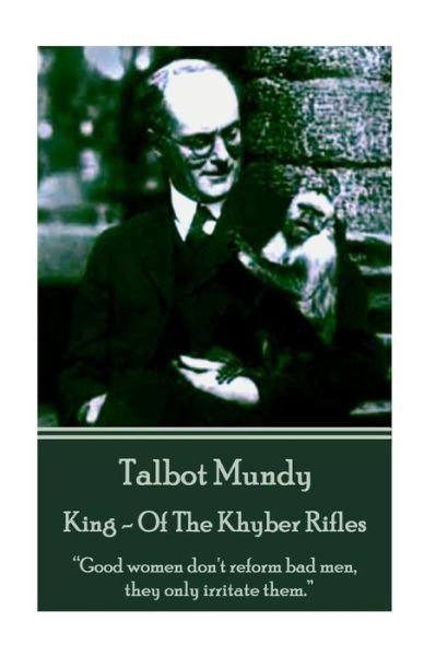 Talbot Mundy - King - of the Khyber Rifles: "Good Women Don't Reform Bad Men, They Only Irritate Them." - Talbot Mundy - Books - Horse's Mouth - 9781783942947 - December 8, 2014