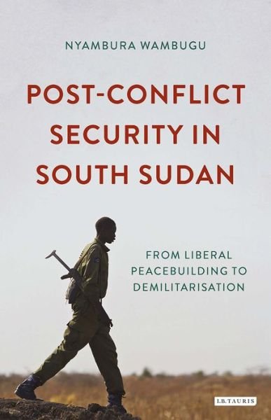 Cover for Nyambura Wambugu · Post-Conflict Security in South Sudan: From Liberal Peacebuilding to Demilitarization (Hardcover Book) (2019)