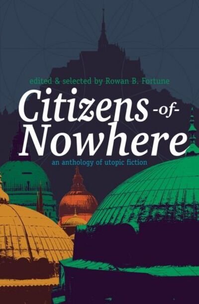 Cover for Rowan Fortune · Citizens of Nowhere: an anthology of utopic fiction (Paperback Book) (2019)