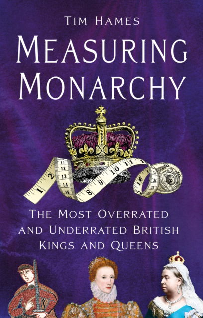 Cover for Tim Hames · Measuring Monarchy: The Most Overrated and Underrated British Kings and Queens (Innbunden bok) (2025)
