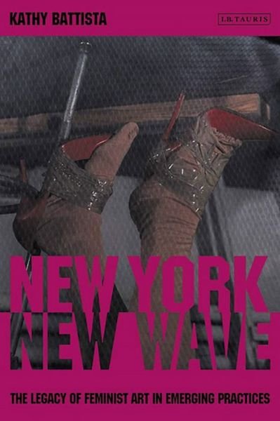 New York New Wave - The Legacy of Feminist Art in Emerging Practice - Battista Kathy - Books - Bloomsbury Publishing PLC - 9781848858947 - January 24, 2019