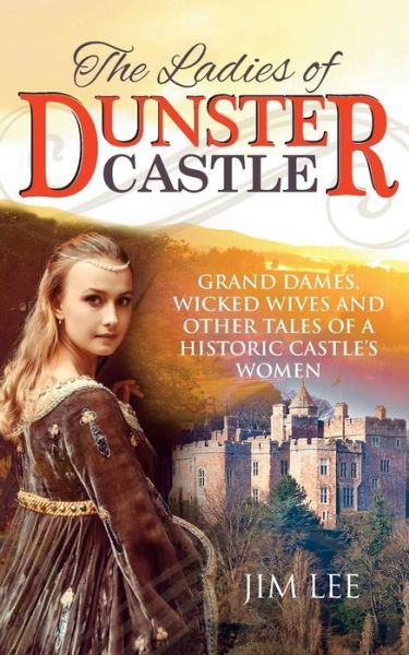 Cover for Jim Lee · The Ladies of Dunster Castle: Grand Dames, Wicked Wives and Other Tales of a Historic Castle's Women (Paperback Book) (2017)