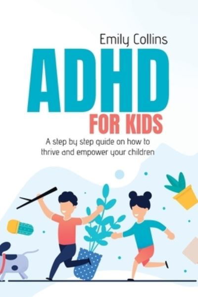 ADHD For Kids: A step by step guide on how to thrive and empower your children - Emily Collins - Książki - Emily Collins - 9781911684947 - 5 czerwca 2021