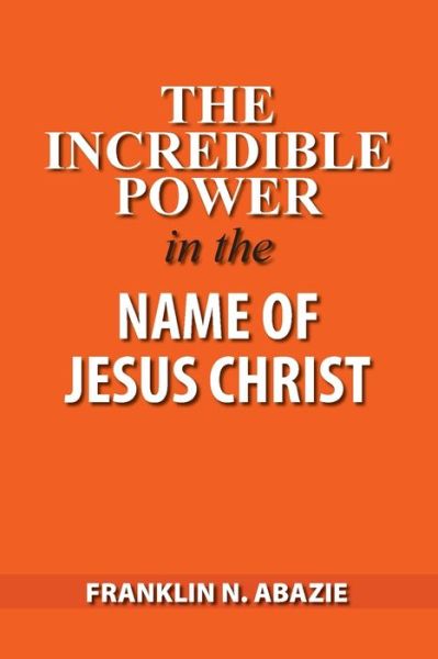 Cover for Franklin N Abazie · The Incredible Power in the Name of Jesus Christ (Paperback Book) (2019)