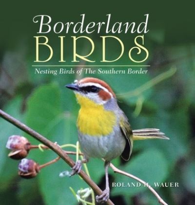 Cover for Roland H Wauer · Borderland Birds: Nesting Birds of the Southern Border (Hardcover Book) (2020)