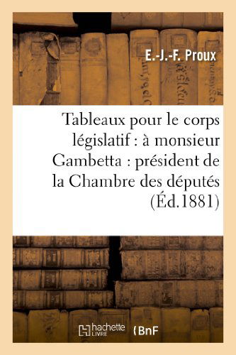 Cover for Proux-e-j-f · Tableaux Pour Le Corps Legislatif: a Monsieur Gambetta: President De La Chambre Des Deputes (Paperback Book) [French edition] (2013)