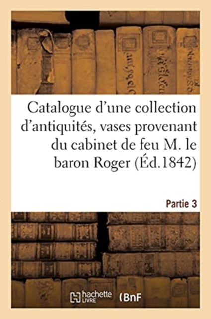 Catalogue d'Une Collection d'Antiquites, Vases Peints, Grecs, Etrusques, Romains - Bonnefons de Lavialle Manheim - Bücher - Hachette Livre - BNF - 9782019143947 - 1. September 2017