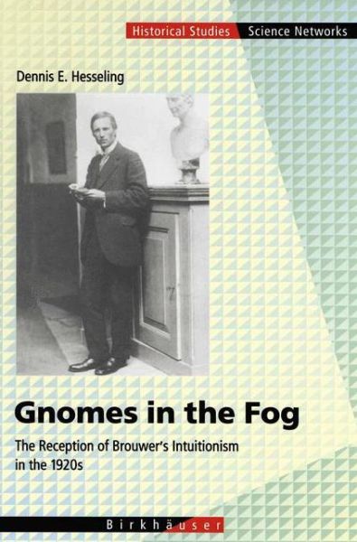 Cover for Dennis E. Hesseling · Gnomes in the Fog: The Reception of Brouwer's Intuitionism in the 1920s - Science Networks. Historical Studies (Paperback Book) [Softcover reprint of the original 1st ed. 2003 edition] (2012)