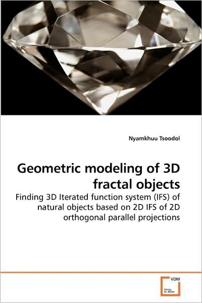 Cover for Nyamkhuu Tsoodol · Geometric Modeling of 3D Fractal Objects: Finding 3D Iterated Function System (Ifs) of Natural Objects Based on 2d Ifs of 2d Orthogonal Parallel Projections (Pocketbok) (2009)