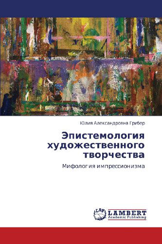 Epistemologiya Khudozhestvennogo Tvorchestva: Mifologiya Impressionizma - Yuliya Aleksandrovna Griber - Books - LAP LAMBERT Academic Publishing - 9783659245947 - October 3, 2012