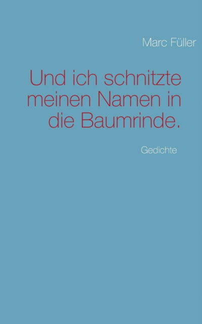 Cover for Marc Füller · Und Ich Schnitzte Meinen Namen in Die Baumrinde. (Paperback Book) [German edition] (2013)