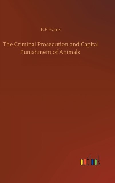 Cover for E P Evans · The Criminal Prosecution and Capital Punishment of Animals (Inbunden Bok) (2020)