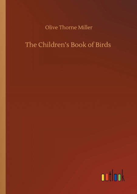 The Children's Book of Birds - Olive Thorne Miller - Books - Outlook Verlag - 9783752416947 - August 5, 2020