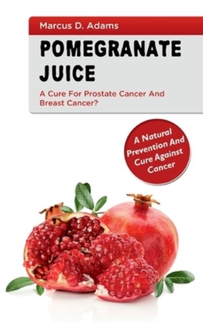 Cover for Marcus D Adams · Pomgranate Juice - A Cure for Prostate Cancer and Breast Cancer? (Paperback Book) (2021)