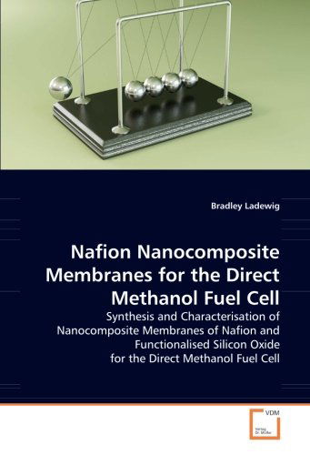 Nafion Nanocomposite Membranes for the Direct Methanol Fuel Cell: Synthesis and Characterisation of Nanocomposite Membranes of Nafion and Functionalised Silicon Oxide for the Direct Methanol Fuel Cell - Bradley Ladewig - Books - VDM Verlag Dr. Müller - 9783836497947 - April 7, 2008
