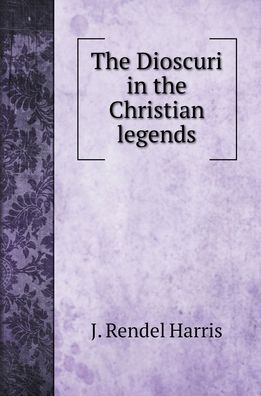 Cover for J Rendel Harris · The Dioscuri in the Christian legends (Hardcover Book) (2022)