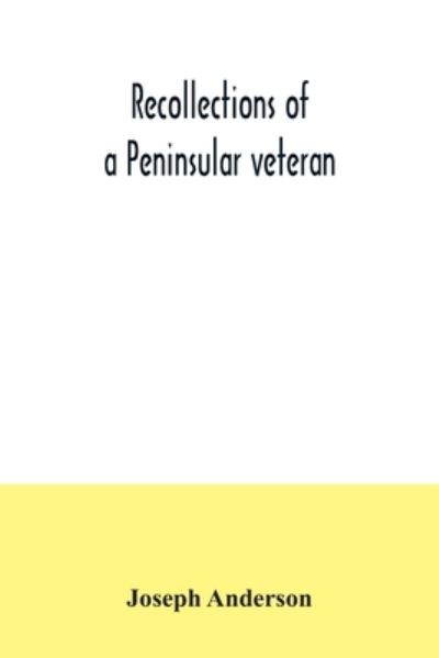 Recollections of a Peninsular veteran - Joseph Anderson - Kirjat - Alpha Edition - 9789354034947 - perjantai 3. heinäkuuta 2020