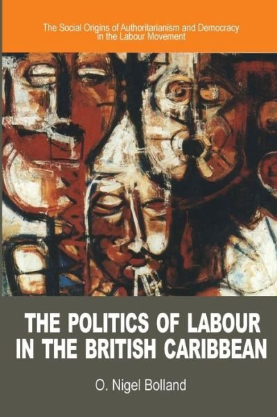 Cover for O. Nigel Bolland · The Politics of Labour in the British Caribbean: the Social Origins of Authoritarianism and Democracy in the Labour Movement (Hardcover Book) (2001)