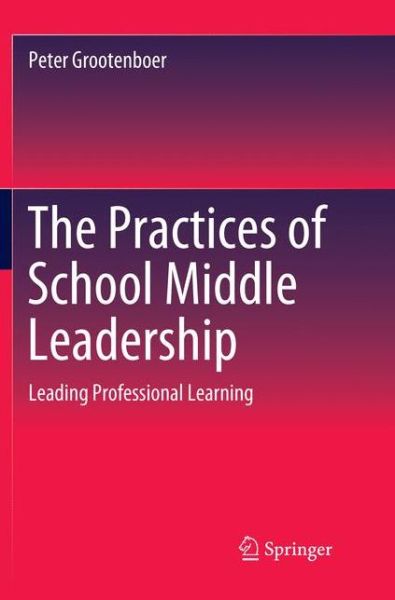 Cover for Peter Grootenboer · The Practices of School Middle Leadership: Leading Professional Learning (Paperback Book) [Softcover reprint of the original 1st ed. 2018 edition] (2018)