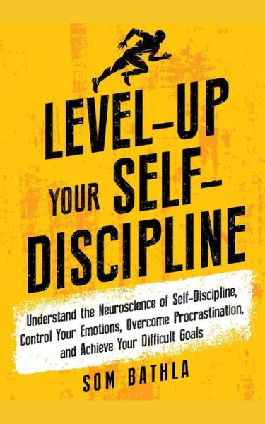 Cover for Som Bathla · Level-Up Your Self-Discipline: Understand the Neuroscience of Self-Discipline, Control Your Emotions, Overcome Procrastination, and Achieve Your Difficult Goals - Personal Mastery (Paperback Book) (2020)