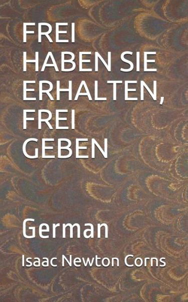 Frei Haben Sie Erhalten, Frei Geben - Isaac Newton Corns - Książki - Independently Published - 9798618640947 - 26 lutego 2020