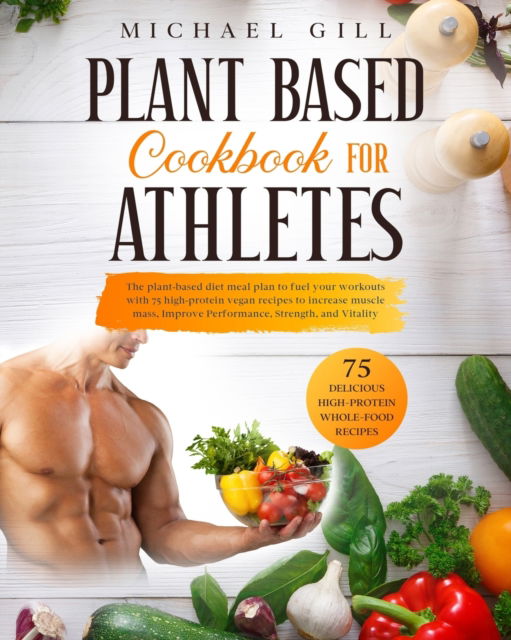 Cover for Michael Gill · Plant Based Cookbook For Athletes: The Plant-Based Diet Meal Plan To Fuel Your Workouts With 75 High-Protein Vegan Recipes To Increase Muscle Mass, Improve Performance, Strength, And Vitality - Plant Based (Paperback Book) (2020)