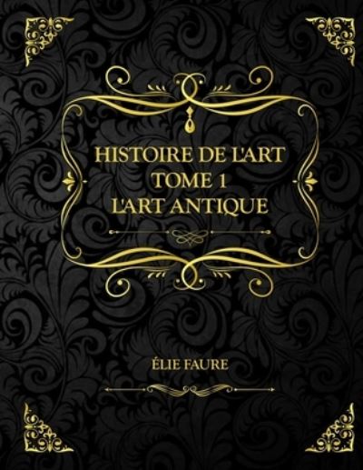 Histoire de l'art Tome 1 L'art antique - Elie Faure - Books - Independently Published - 9798716551947 - March 4, 2021