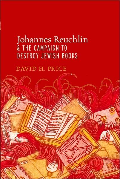 Cover for Price, David H. (Professor of Religious Studies, History, Jewish Studies, and Medieval Studies, Professor of Religious Studies, History, Jewish Studies, and Medieval Studies, University of Illinois, Urbana, IL, United States) · Johannes Reuchlin and the Campaign to Destroy Jewish Books (Paperback Bog) (2013)