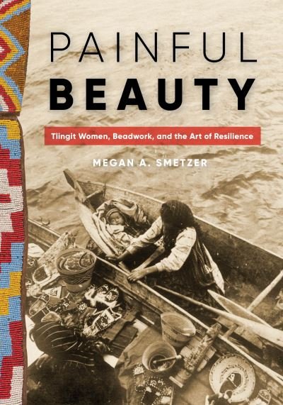 Cover for Megan A. Smetzer · Painful Beauty: Tlingit Women, Beadwork, and the Art of Resilience - Native Art of the Pacific Northwest: A Bill Holm Center Series (Inbunden Bok) (2021)