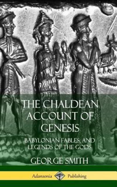 Cover for George Smith · The Chaldean Account of Genesis: Babylonian Fables, and Legends of the Gods (Hardcover) (Gebundenes Buch) (2018)