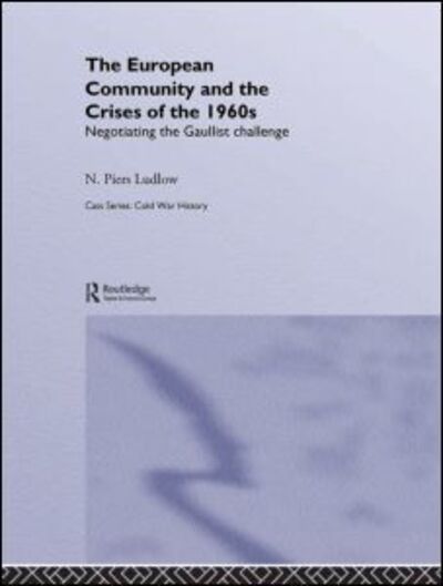 Cover for Ludlow, N. Piers (London School of Economics &amp; Political Science, London, UK) · The European Community and the Crises of the 1960s: Negotiating the Gaullist Challenge - Cold War History (Hardcover Book) (2005)