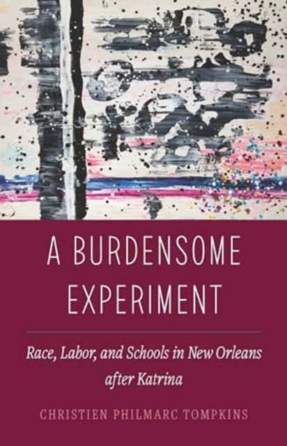 Christien Philmarc Tompkins · A Burdensome Experiment: Race, Labor, and Schools in New Orleans after Katrina - Atelier: Ethnographic Inquiry in the Twenty-First Century (Paperback Book) (2024)