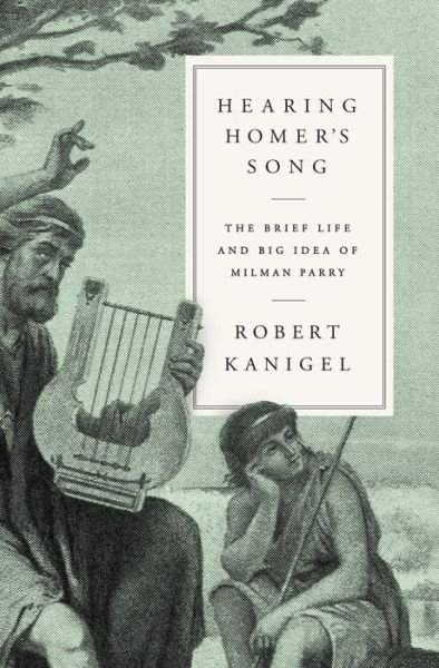 Cover for Robert Kanigel · Hearing Homer's Song: The Brief Life and Big Idea of Milman Parry (Hardcover Book) (2021)