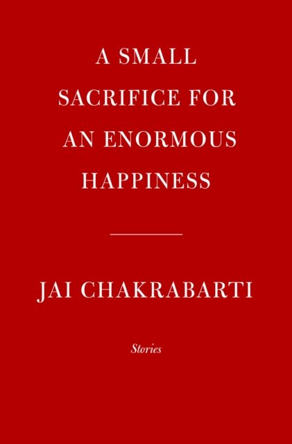 Cover for Jai Chakrabarti · A Small Sacrifice for an Enormous Happiness: Stories (Hardcover bog) (2023)