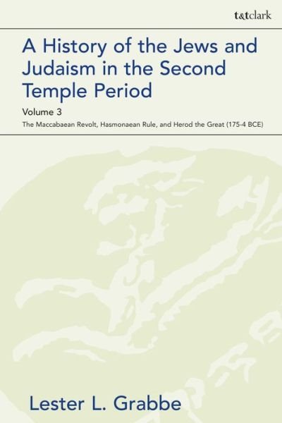 A History of the Jews and Judaism  in the Second Temple Period, Volume 3: The Maccabaean Revolt, Hasmonaean Rule,  and Herod the Great (175-4 BCE) - The Library of Second Temple Studies - Grabbe, Dr. Lester L. (University of Hull, UK) - Bøker - Bloomsbury Publishing PLC - 9780567692948 - 20. februar 2020