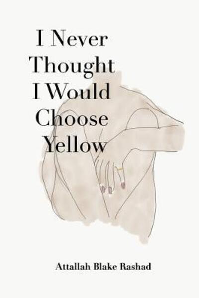 Cover for Attallah Blake Rashad · I Never Thought I Would Choose Yellow (Taschenbuch) (2018)