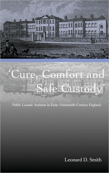 Cover for Leonard Smith · Cure, Comfort and Safe Custody: Public Lunatic Asylums in Early Nineteenth-century England (Innbunden bok) (1999)