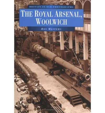 Cover for Roy Masters · The Royal Arsenal, Woolwich: Britain in Old Photographs (Paperback Book) (2010)