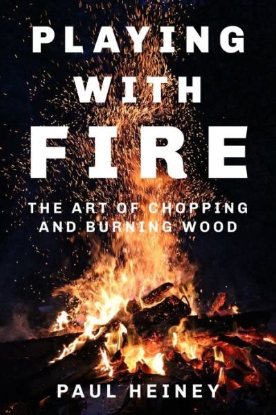 Cover for Paul Heiney · Playing With Fire: The Art of Chopping and Burning Wood (Hardcover Book) (2017)