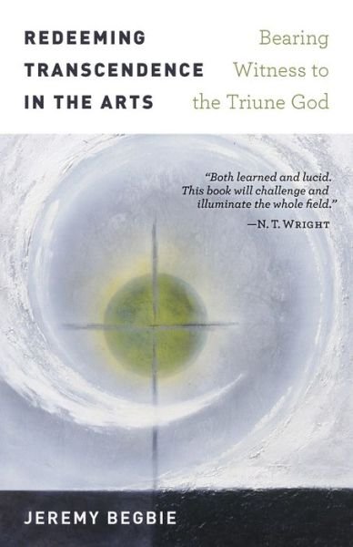 Cover for Jeremy Begbie · Redeeming Transcendence in the Arts : Bearing Witness to the Triune God (Taschenbuch) (2018)