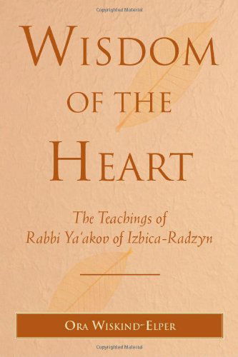 Cover for Ora Wiskind-elper · Wisdom of the Heart: the Teachings of Rabbi Ya'akov of Izbica-radzyn (Hardcover Book) (2010)